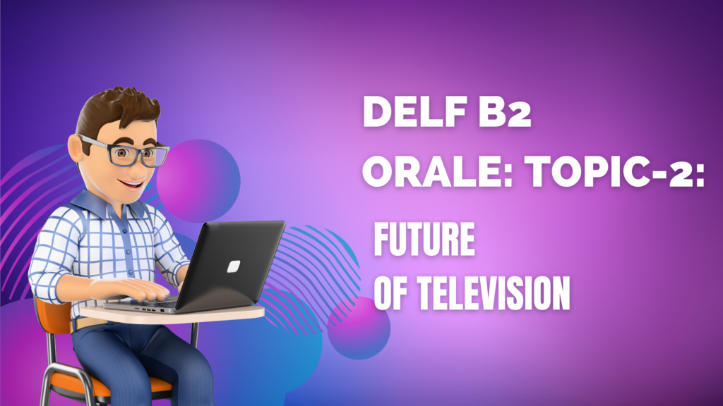 How to smash DELF B2 Orale: Topic-2: Future of Television